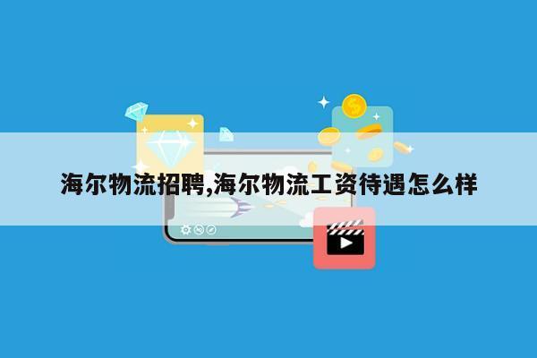 海尔物流招聘,海尔物流工资待遇怎么样