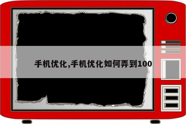 手机优化,手机优化如何弄到100