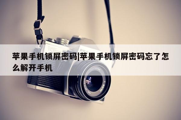 苹果手机锁屏密码|苹果手机锁屏密码忘了怎么解开手机