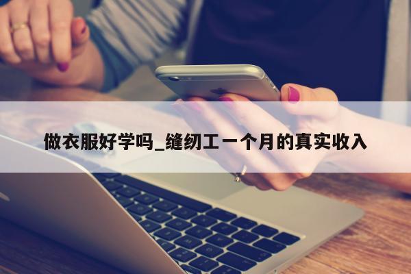 做衣服好学吗_缝纫工一个月的真实收入