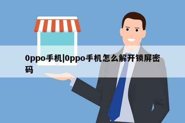 0ppo手机|0ppo手机怎么解开锁屏密码