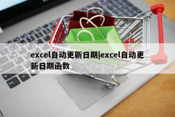 excel自动更新日期|excel自动更新日期函数