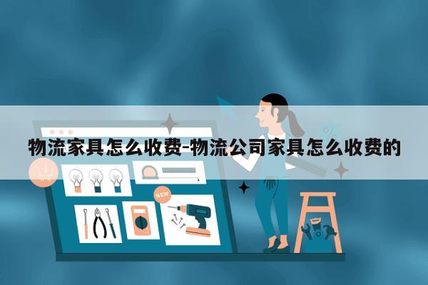 物流家具怎么收费-物流公司家具怎么收费的