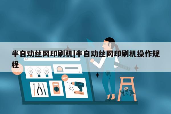 半自动丝网印刷机|半自动丝网印刷机操作规程