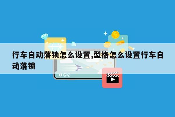 行车自动落锁怎么设置,型格怎么设置行车自动落锁