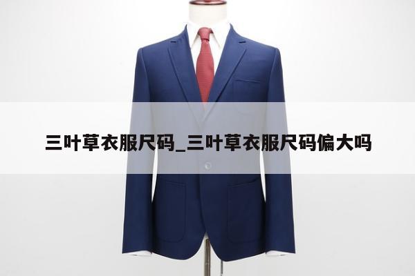 三叶草衣服尺码_三叶草衣服尺码偏大吗