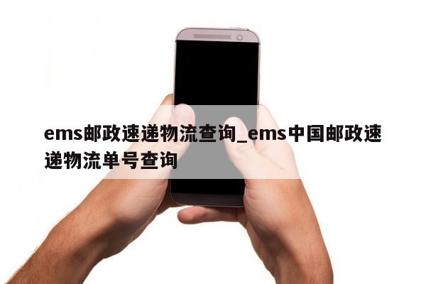 ems邮政速递物流查询_ems中国邮政速递物流单号查询