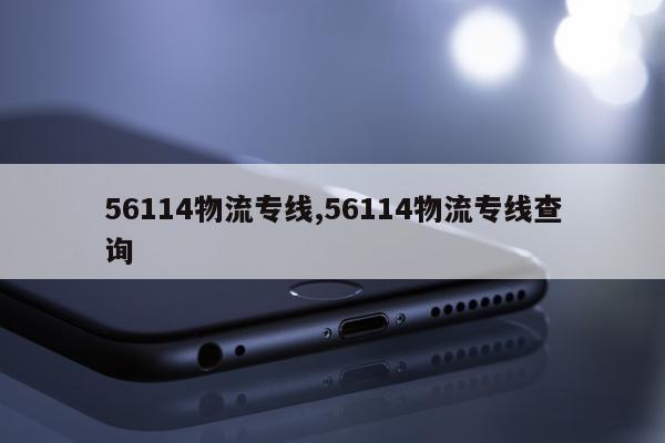 56114物流专线,56114物流专线查询