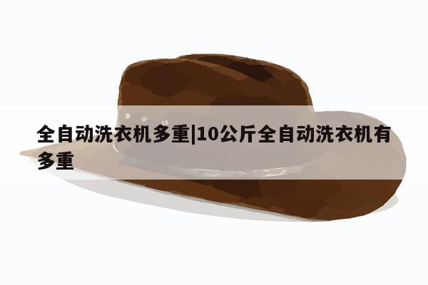 全自动洗衣机多重|10公斤全自动洗衣机有多重